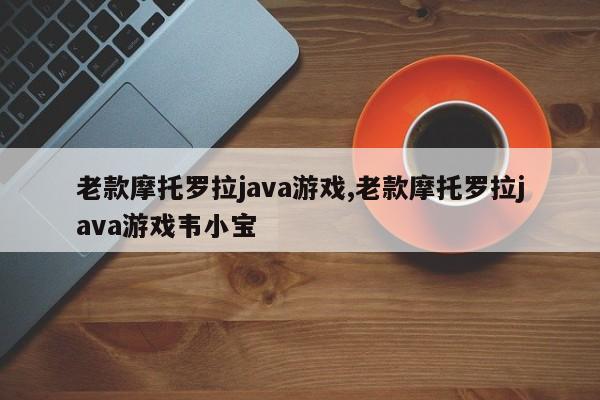 老款摩托罗拉java游戏,老款摩托罗拉java游戏韦小宝
