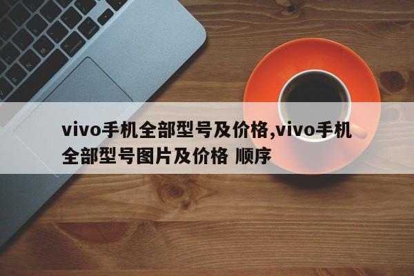 vivo手机全部型号及价格,vivo手机全部型号图片及价格 顺序