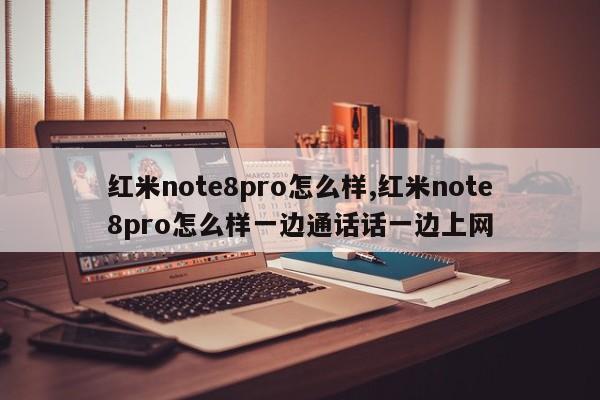 红米note8pro怎么样,红米note8pro怎么样一边通话话一边上网