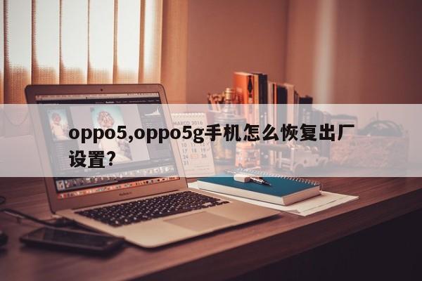 oppo5,oppo5g手机怎么恢复出厂设置?