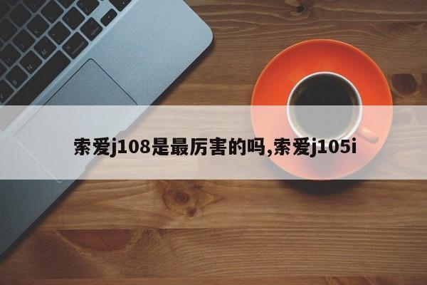 索爱j108是最厉害的吗,索爱j105i