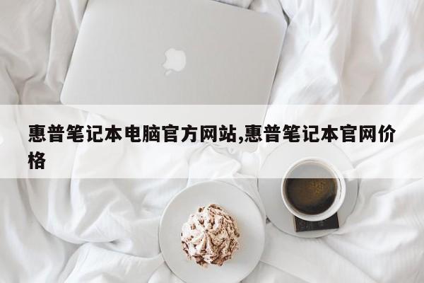 惠普笔记本电脑官方网站,惠普笔记本官网价格