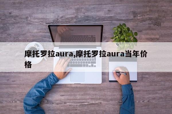 摩托罗拉aura,摩托罗拉aura当年价格