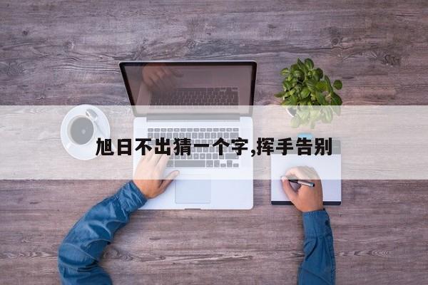 旭日不出猜一个字,挥手告别
