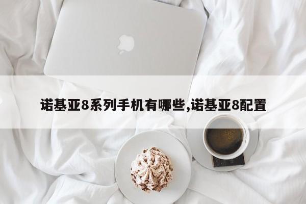 诺基亚8系列手机有哪些,诺基亚8配置
