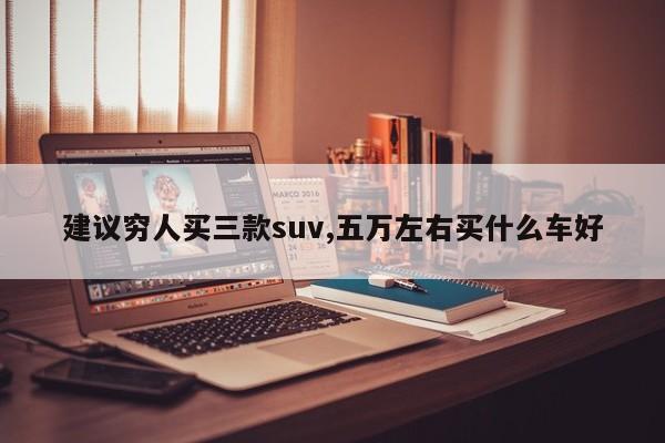 建议穷人买三款suv,五万左右买什么车好