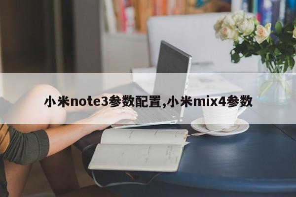 小米note3参数配置,小米mix4参数