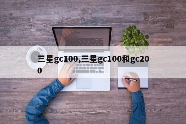 三星gc100,三星gc100和gc200