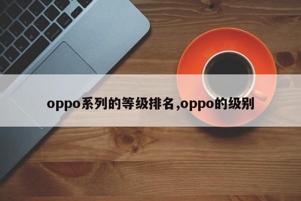 oppo系列的等级排名,oppo的级别