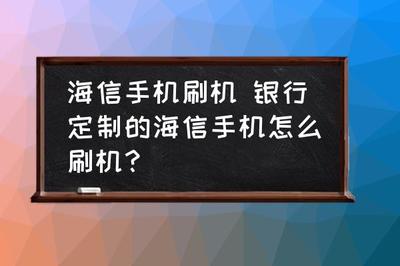 海信手机怎么刷机,海信手机刷机怎么刷机教程