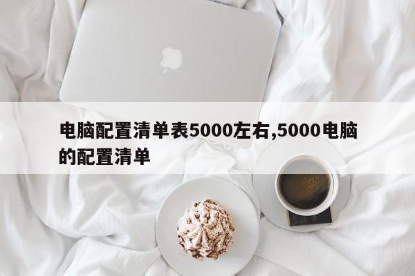 电脑配置清单表5000左右,5000电脑的配置清单