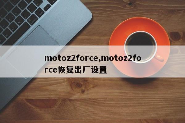 motoz2force,motoz2force恢复出厂设置