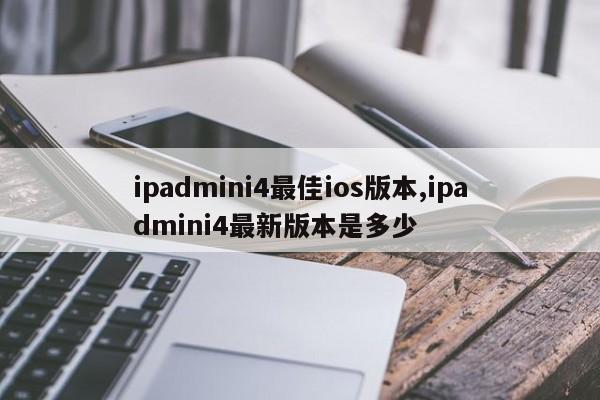 ipadmini4最佳ios版本,ipadmini4最新版本是多少