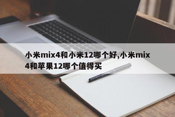 小米mix4和小米12哪个好,小米mix4和苹果12哪个值得买