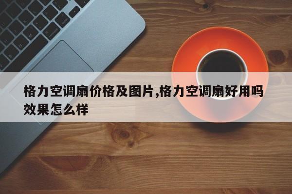 格力空调扇价格及图片,格力空调扇好用吗 效果怎么样