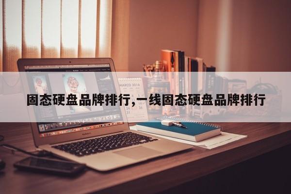 固态硬盘品牌排行,一线固态硬盘品牌排行