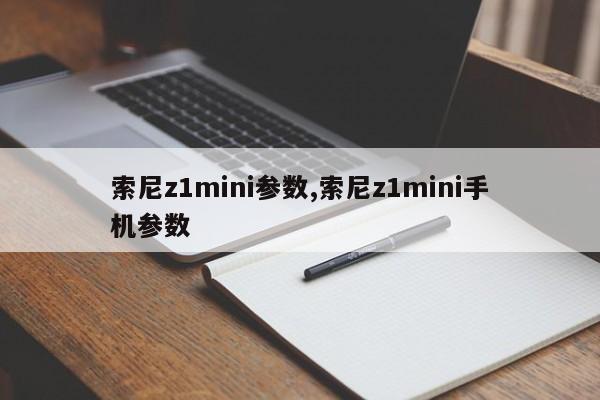 索尼z1mini参数,索尼z1mini手机参数