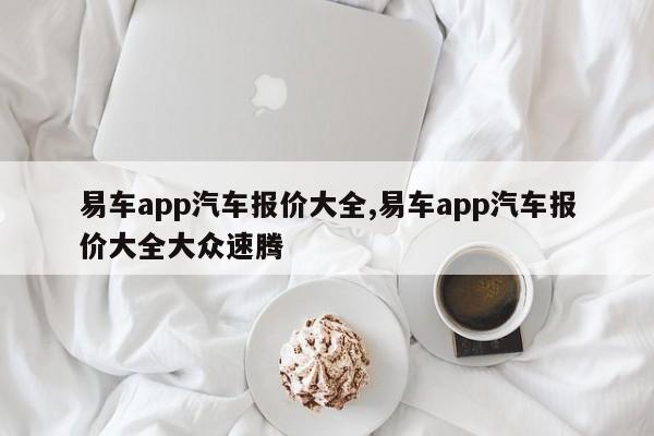 易车app汽车报价大全,易车app汽车报价大全大众速腾