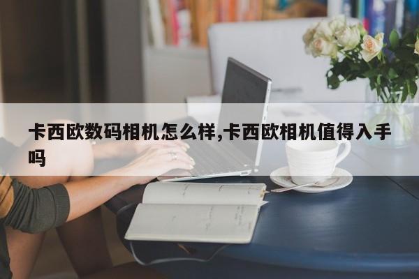 卡西欧数码相机怎么样,卡西欧相机值得入手吗