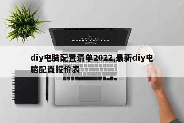 diy电脑配置清单2022,最新diy电脑配置报价表