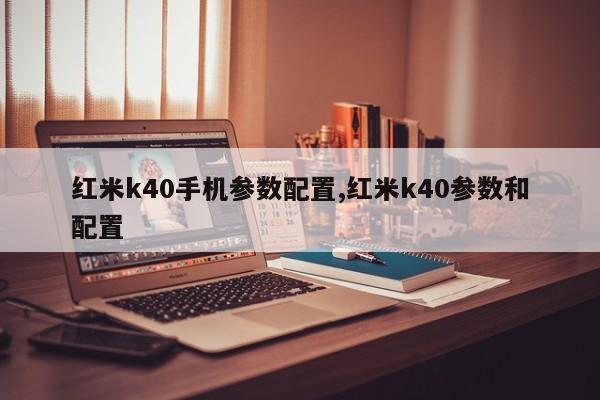 红米k40手机参数配置,红米k40参数和配置