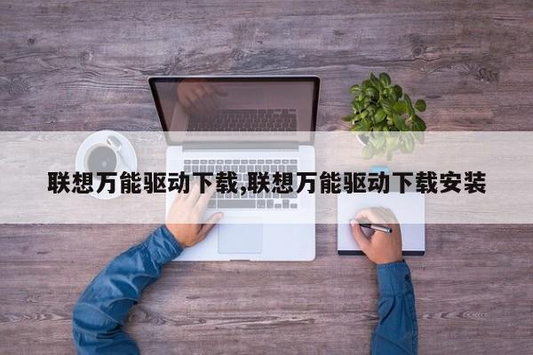 联想万能驱动下载,联想万能驱动下载安装