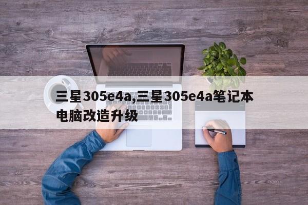 三星305e4a,三星305e4a笔记本电脑改造升级
