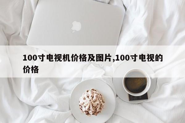 100寸电视机价格及图片,100寸电视的价格