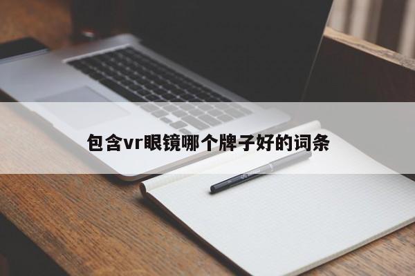 包含vr眼镜哪个牌子好的词条