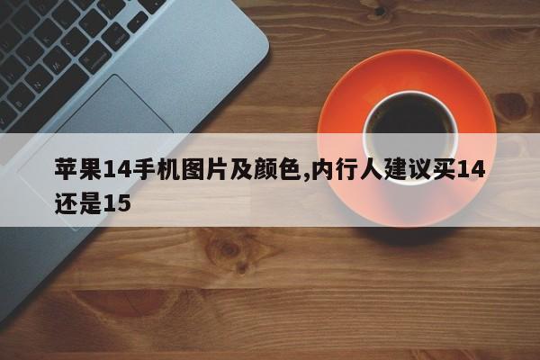 苹果14手机图片及颜色,内行人建议买14还是15