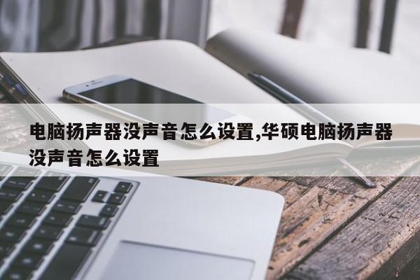 电脑扬声器没声音怎么设置,华硕电脑扬声器没声音怎么设置