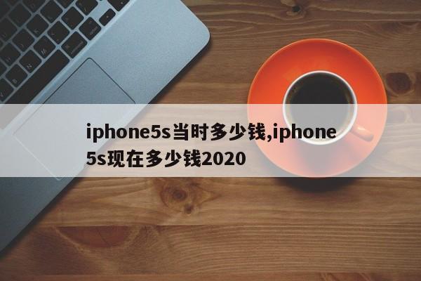 iphone5s当时多少钱,iphone5s现在多少钱2020