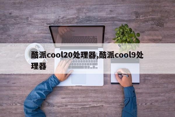酷派cool20处理器,酷派cool9处理器