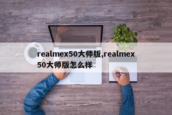 realmex50大师版,realmex50大师版怎么样