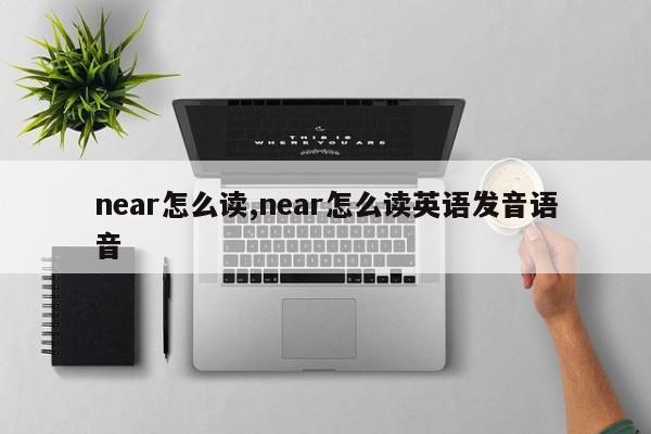 near怎么读,near怎么读英语发音语音