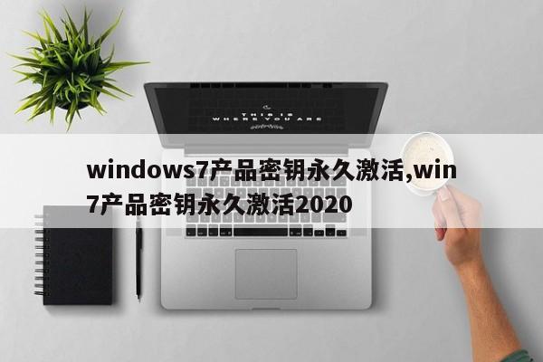 windows7产品密钥永久激活,win7产品密钥永久激活2020
