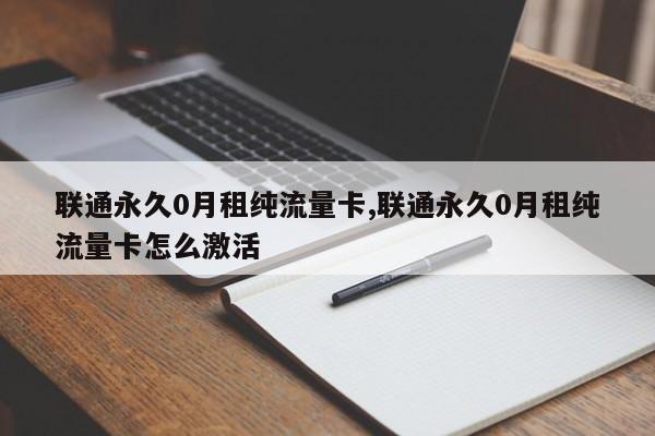 联通永久0月租纯流量卡,联通永久0月租纯流量卡怎么激活