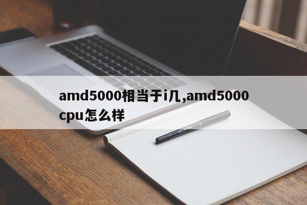 amd5000相当于i几,amd5000cpu怎么样