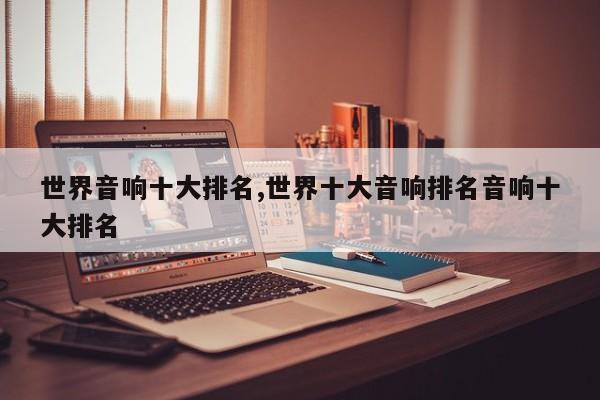 世界音响十大排名,世界十大音响排名音响十大排名