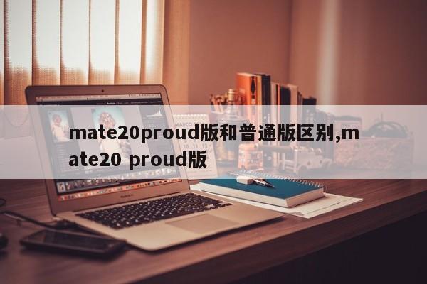 mate20proud版和普通版区别,mate20 proud版