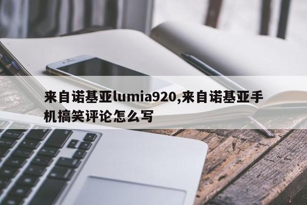 来自诺基亚lumia920,来自诺基亚手机搞笑评论怎么写
