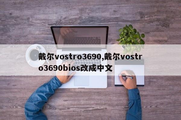 戴尔vostro3690,戴尔vostro3690bios改成中文
