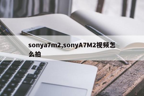 sonya7m2,sonyA7M2视频怎么拍