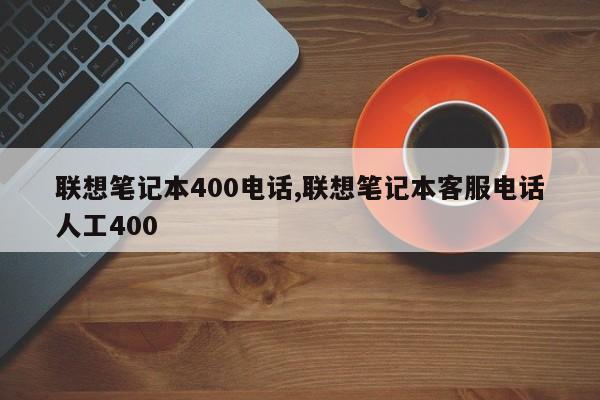 联想笔记本400电话,联想笔记本客服电话人工400