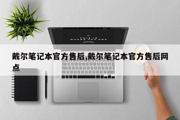 戴尔笔记本官方售后,戴尔笔记本官方售后网点