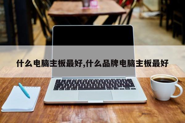 什么电脑主板最好,什么品牌电脑主板最好