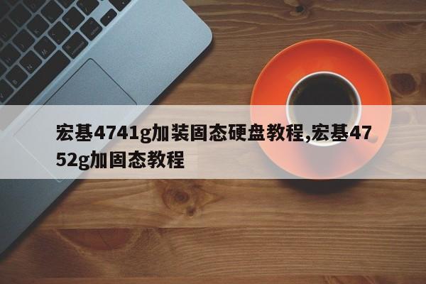 宏基4741g加装固态硬盘教程,宏基4752g加固态教程