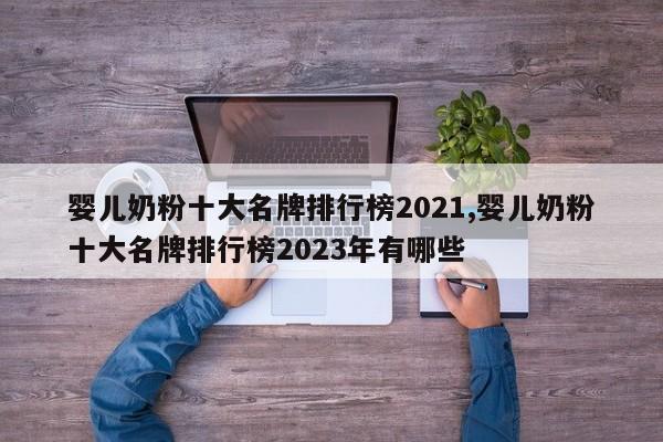 婴儿奶粉十大名牌排行榜2021,婴儿奶粉十大名牌排行榜2023年有哪些