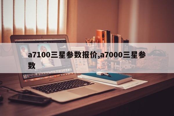 a7100三星参数报价,a7000三星参数