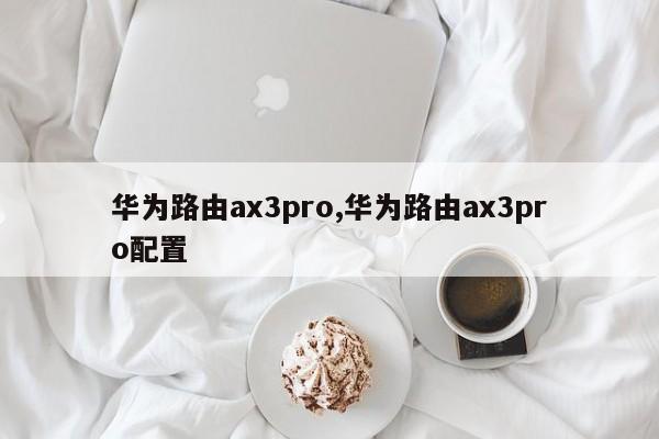 华为路由ax3pro,华为路由ax3pro配置